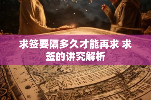 求签要隔多久才能再求 求签的讲究解析