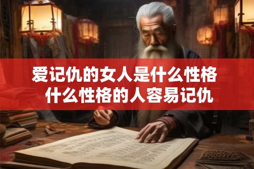 爱记仇的女人是什么性格  什么性格的人容易记仇