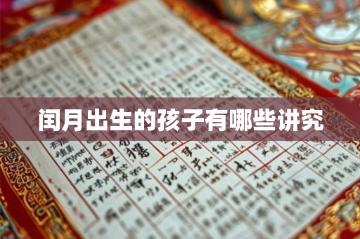 闰月出生的孩子有哪些讲究 闰月出生的孩子有哪些讲究