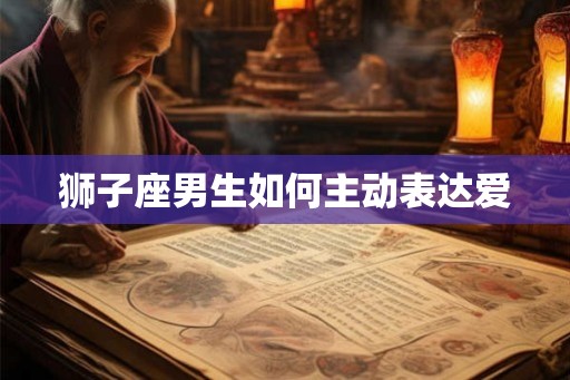 狮子座男生如何主动表达爱