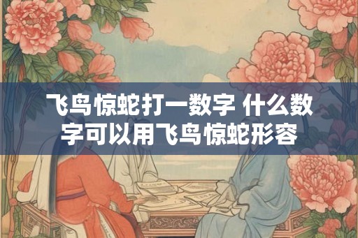 飞鸟惊蛇打一数字 什么数字可以用飞鸟惊蛇形容