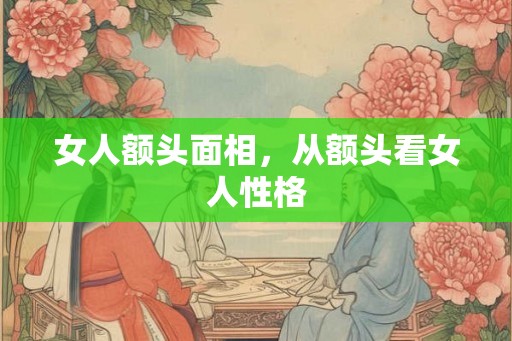 女人额头面相，从额头看女人性格
