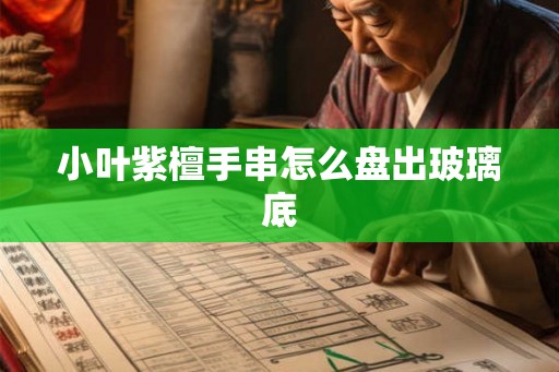 小叶紫檀手串怎么盘出玻璃底