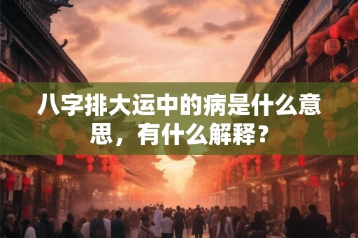 八字排大运中的病是什么意思，有什么解释？