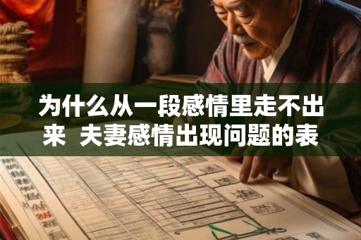 为什么从一段感情里走不出来  夫妻感情出现问题的表现
