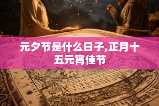 元夕节是什么日子,正月十五元宵佳节