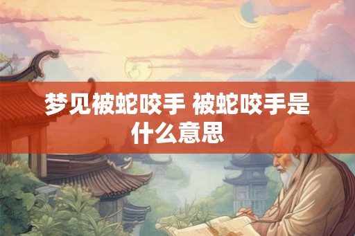 梦见被蛇咬手 被蛇咬手是什么意思