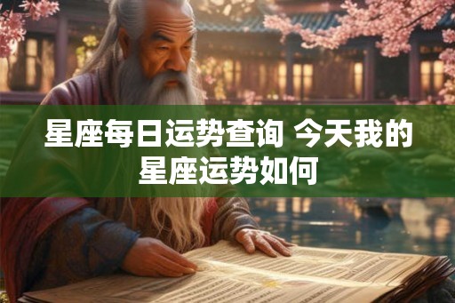 星座每日运势查询 今天我的星座运势如何 星座每日运势查询 今天我的星座运势如何