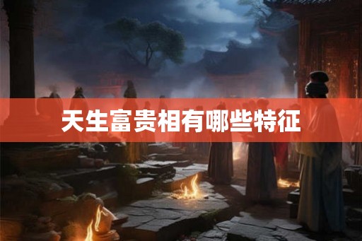 天生富贵相有哪些特征