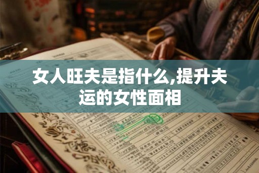 女人旺夫是指什么,提升夫运的女性面相 女人旺夫是指什么,提升夫运的女性面相