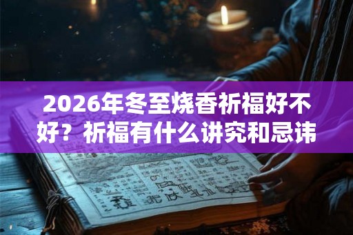 2026年冬至烧香祈福好不好？祈福有什么讲究和忌讳？
