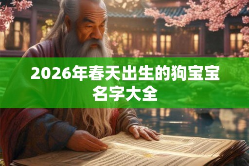 2026年春天出生的狗宝宝名字大全 2026年春天出生的狗宝宝名字大全