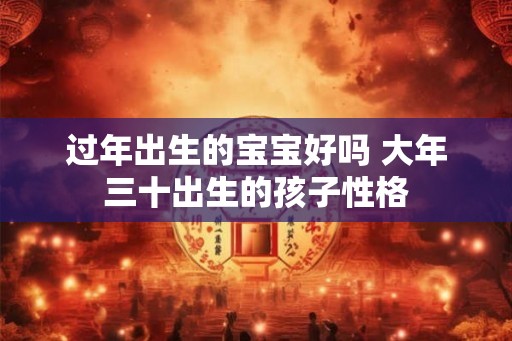 过年出生的宝宝好吗 大年三十出生的孩子性格