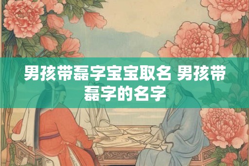 男孩带磊字宝宝取名 男孩带磊字的名字