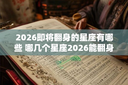 2026即将翻身的星座有哪些 哪几个星座2026能翻身