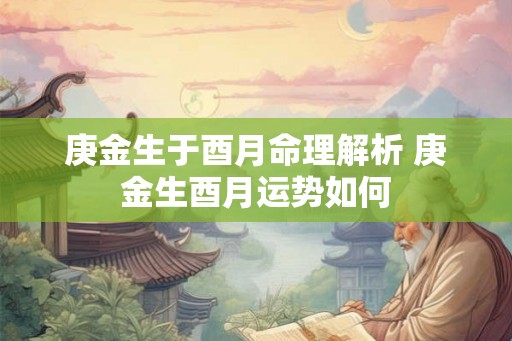庚金生于酉月命理解析 庚金生酉月运势如何