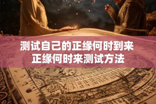 测试自己的正缘何时到来 正缘何时来测试方法