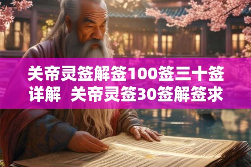 关帝灵签解签100签三十签详解 关帝灵签30签解签求姻缘 关帝灵签解签100签三十签详解 关帝灵签30签解签求姻缘