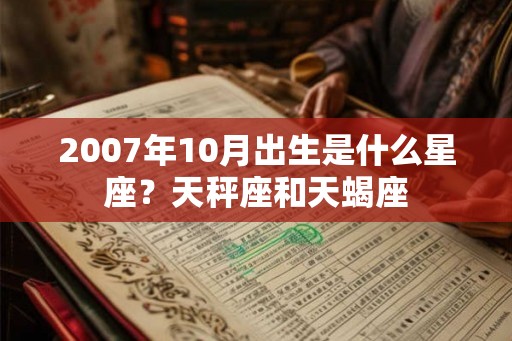 2007年10月出生是什么星座？天秤座和天蝎座