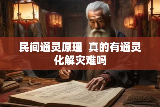 民间通灵原理 真的有通灵化解灾难吗 民间通灵原理 真的有通灵化解灾难吗