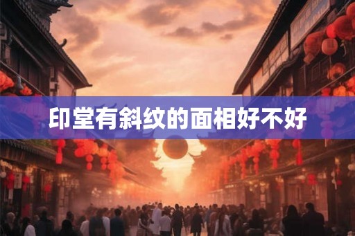 印堂有斜纹的面相好不好