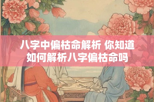 八字中偏枯命解析 你知道如何解析八字偏枯命吗