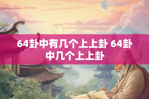 64卦中有几个上上卦 64卦中几个上上卦