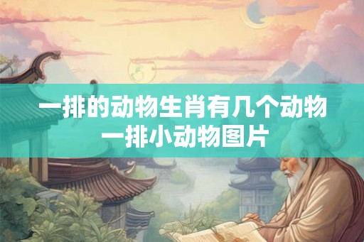 一排的动物生肖有几个动物 一排小动物图片