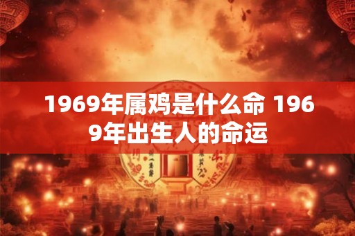 1969年属鸡是什么命 1969年出生人的命运