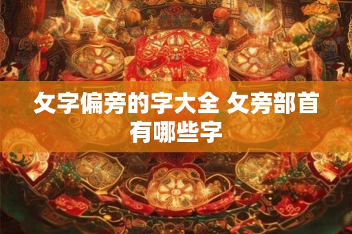 攵字偏旁的字大全 攵旁部首有哪些字