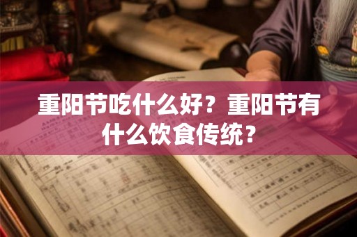 重阳节吃什么好?重阳节有什么饮食传统? 重阳节吃什么好?重阳节有什么饮食传统?