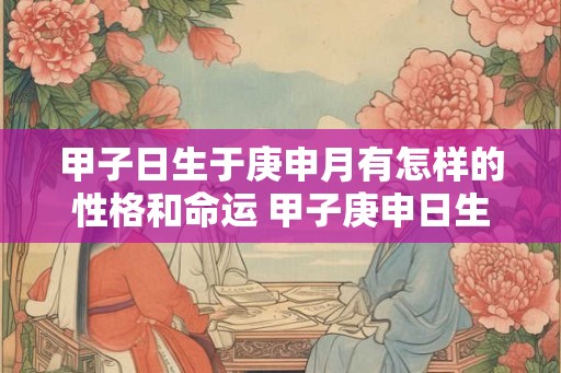 甲子日生于庚申月有怎样的性格和命运 甲子庚申日生命运与性格如何