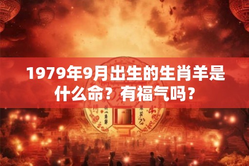 1979年9月出生的生肖羊是什么命？有福气吗？