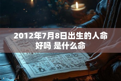 2012年7月8日出生的人命好吗 是什么命