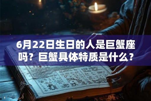 6月22日生日的人是巨蟹座吗？巨蟹具体特质是什么？