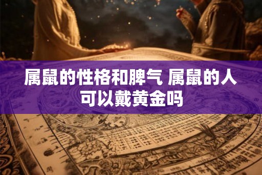 属鼠的性格和脾气 属鼠的人可以戴黄金吗