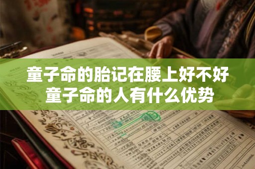 童子命的胎记在腰上好不好 童子命的人有什么优势