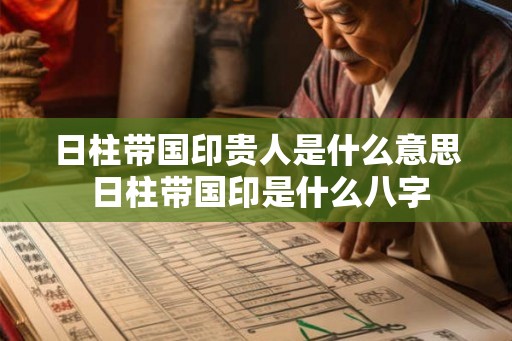 日柱带国印贵人是什么意思 日柱带国印是什么八字