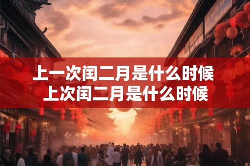 上一次闰二月是什么时候 上次闰二月是什么时候