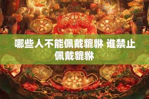 哪些人不能佩戴貔貅 谁禁止佩戴貔貅