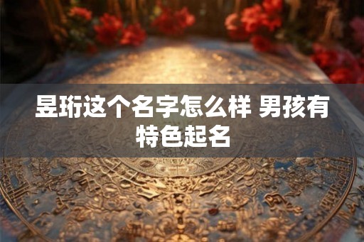 昱珩这个名字怎么样 男孩有特色起名 昱珩这个名字怎么样 男孩有特色起名