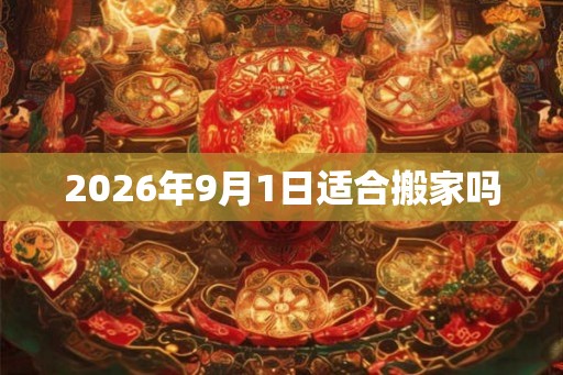2026年9月1日适合搬家吗