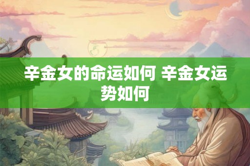 辛金女的命运如何 辛金女运势如何