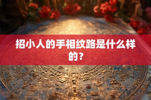 招小人的手相纹路是什么样的? 招小人的手相纹路是什么样的?