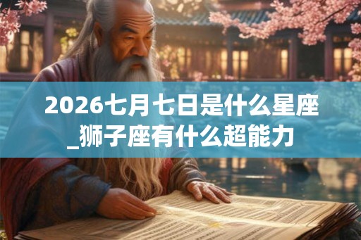 2026七月七日是什么星座_狮子座有什么超能力