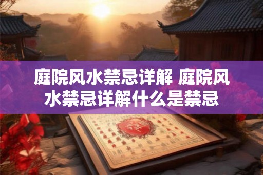 庭院风水禁忌详解 庭院风水禁忌详解什么是禁忌