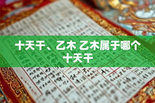 十天干、乙木 乙木属于哪个十天干