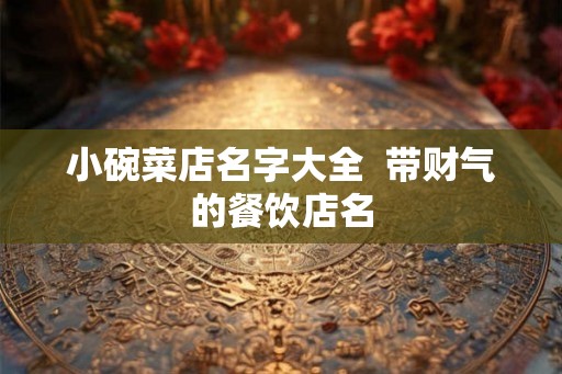 小碗菜店名字大全  带财气的餐饮店名