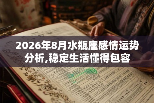 2026年8月水瓶座感情运势分析,稳定生活懂得包容