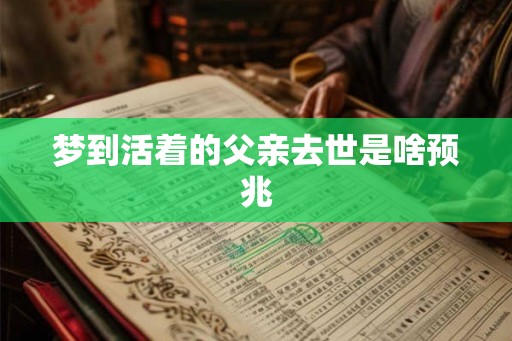 梦到活着的父亲去世是啥预兆